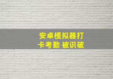 安卓模拟器打卡考勤 被识破